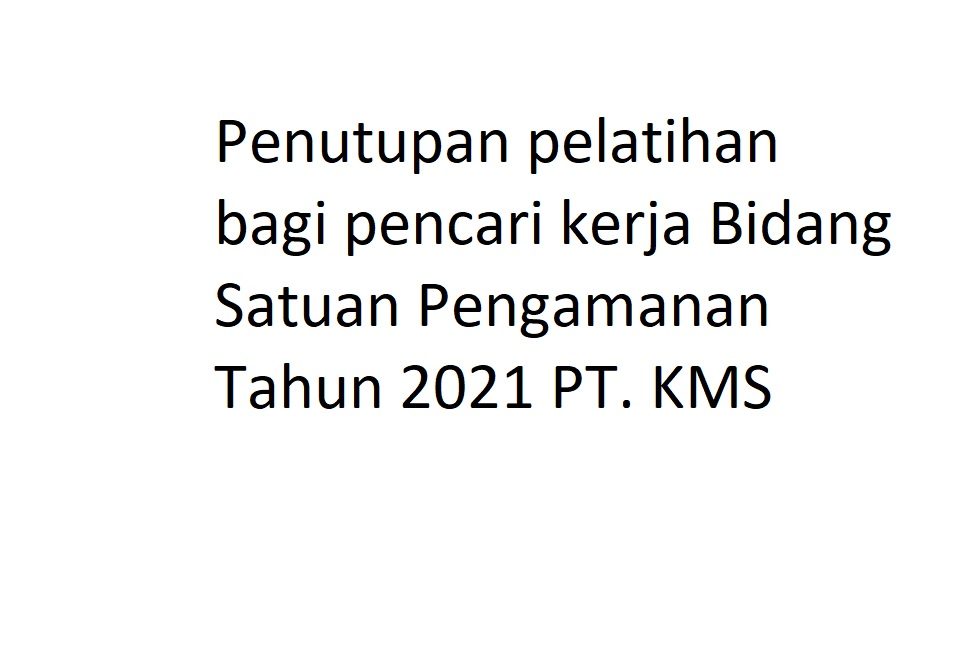 Penutupan pelatihan bagi pencari kerja Bidang Satuan Pengamanan Tahun 2021 PT. KMS