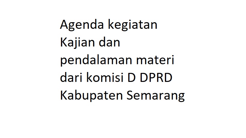 Agenda Kegiatan Kajian dan pendalaman materi dari komisi D DPRD Kabupaten Semarang