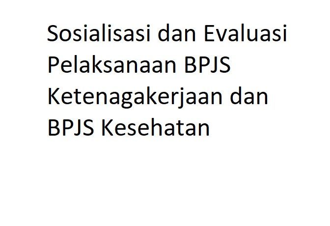 Sosialisasi dan Evaluasi Pelaksanaan BPJS Ketenagakerjaan dan BPJS Kesehatan