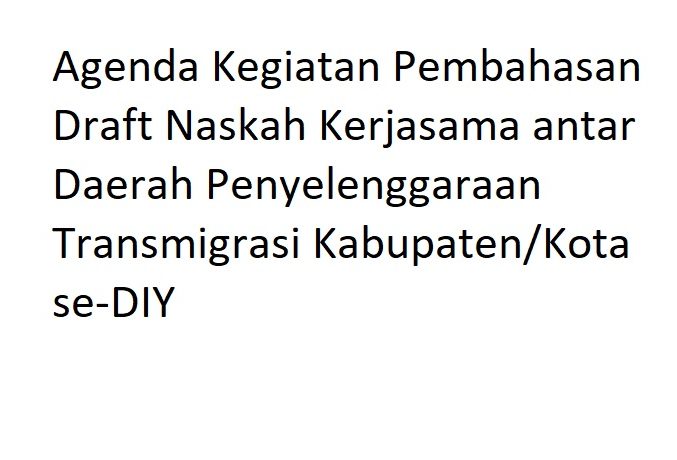 Agenda Kegiatan Pembahasan Draft Naskah Kerjasama antar Daerah Penyelenggaraan Transmigrasi Kabupaten/Kota se-DIY